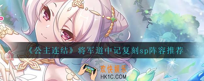 公主连结将军道中记复刻sp这么搭配阵容_将军道中记复刻sp阵容推荐