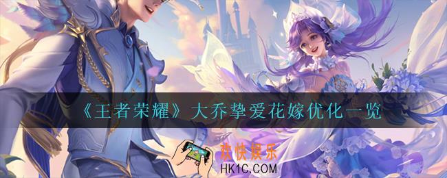 王者荣耀大乔挚爱花嫁优化了什么_大乔挚爱花嫁优化一览