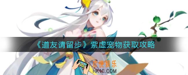 道友请留步紫虚宠物怎么获得_紫虚宠物获取攻略