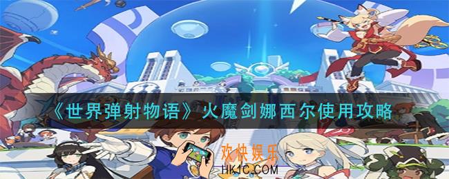 世界弹射物语火魔剑娜西尔怎么用_火魔剑娜西尔使用攻略