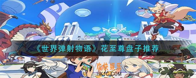 世界弹射物语花至尊怎么玩_花至尊盘子推荐