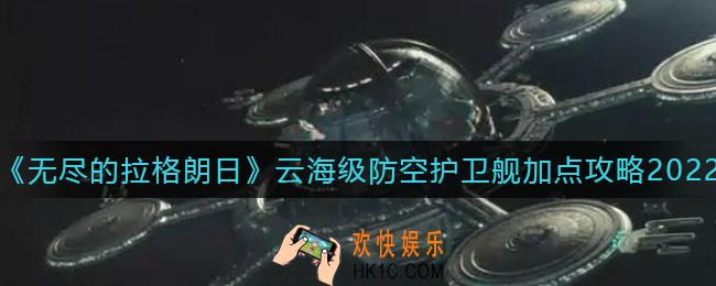 无尽的拉格朗日云海级防空护卫舰怎么加点_云海级防空护卫舰加点攻略2022