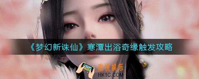 梦幻新诛仙寒潭出浴怎么触发_寒潭出浴奇缘触发攻略