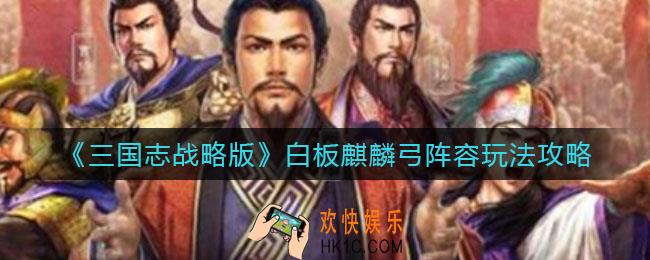 三国志战略版白板麒麟弓阵容怎么玩_白板麒麟弓阵容玩法攻略