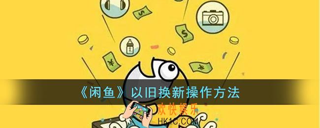 闲鱼以旧换新在哪里_闲鱼怎么以旧换新