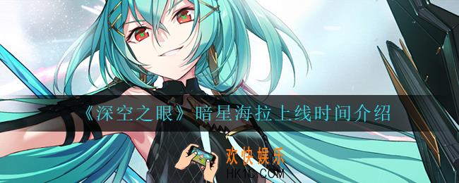 深空之眼暗星海拉什么时候上线_暗星海拉上线时间介绍