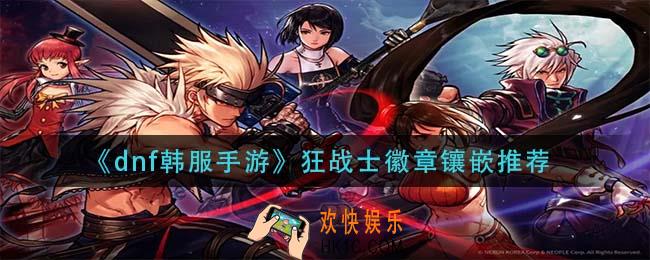 dnf韩服手游狂战士徽章怎么镶嵌_狂战士徽章镶嵌推荐