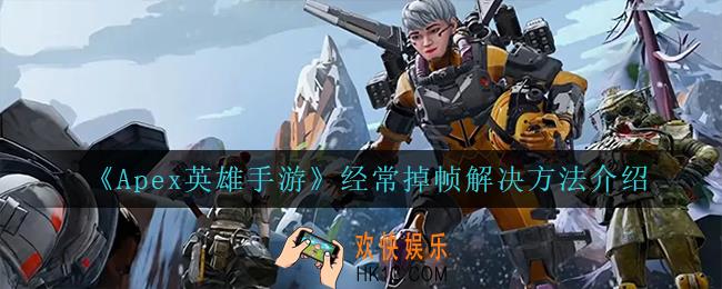 Apex英雄手游经常掉帧怎么办_经常掉帧解决方法介绍
