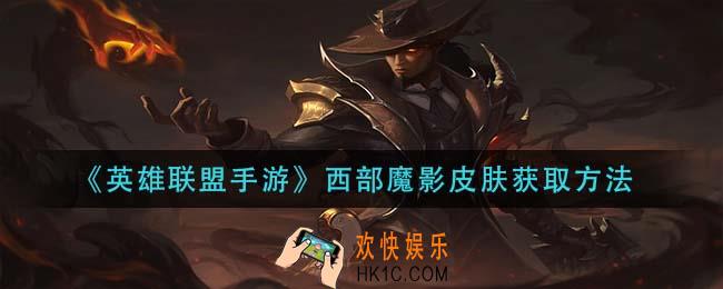 英雄联盟手游西部魔影怎么获得_西部魔影皮肤获取方法