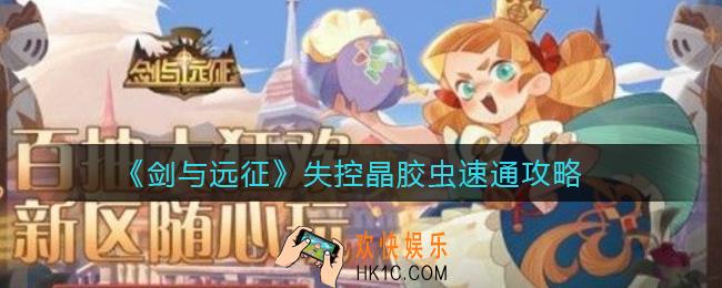 剑与远征失控晶胶虫怎么打_失控晶胶虫速通攻略