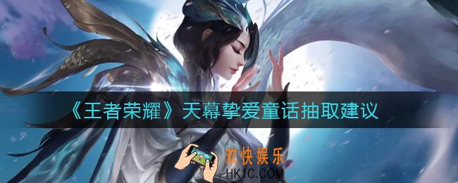 王者荣耀天幕挚爱童话值不值得抽_天幕挚爱童话抽取建议