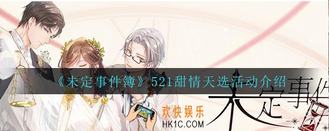 未定事件簿521甜情天选怎么样_521甜情天选活动介绍