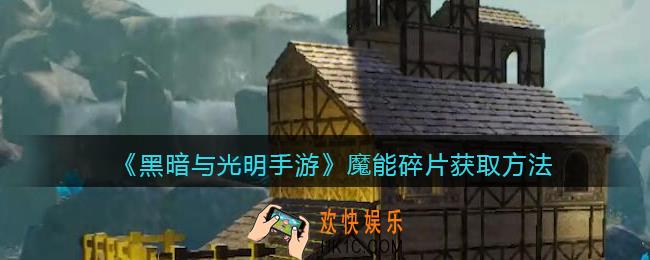 黑暗与光明手游魔能碎片怎么获得_魔能碎片获取方法