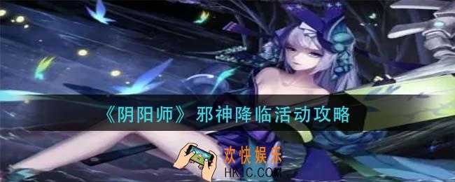 阴阳师邪神降临怎么玩_邪神降临活动攻略