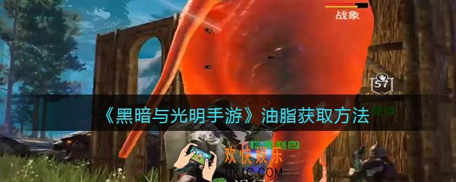 黑暗与光明手游油脂怎么获得_油脂获取方法