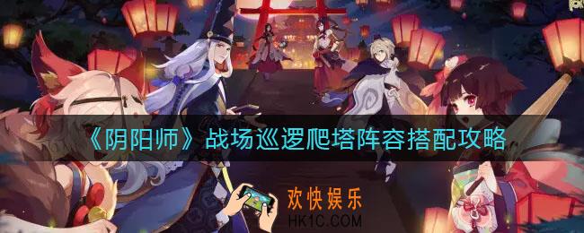 阴阳师战场巡逻爬塔阵容怎么搭配_战场巡逻爬塔阵容搭配攻略