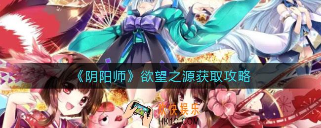 阴阳师欲望之源怎么获得_欲望之源获取攻略