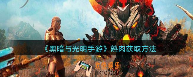黑暗与光明手游熟肉怎么获得_熟肉获取方法
