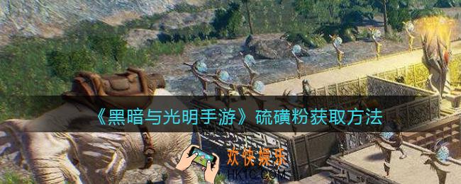 黑暗与光明手游硫磺粉怎么获得_硫磺粉获取方法