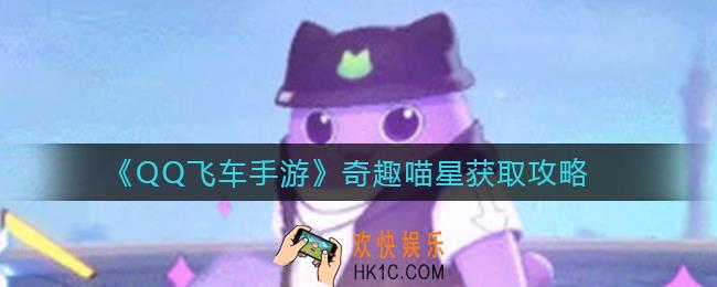 QQ飞车手游奇趣喵星怎么获得_奇趣喵星获取攻略