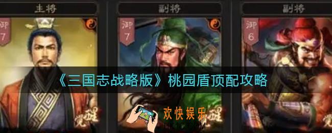 三国志战略版桃园盾顶配怎么搭配_桃园盾顶配攻略