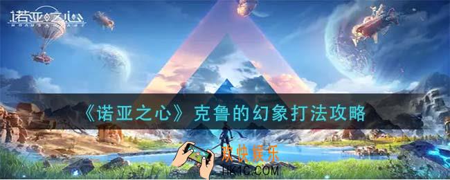 诺亚之心克鲁的幻象怎么打_克鲁的幻象打法攻略