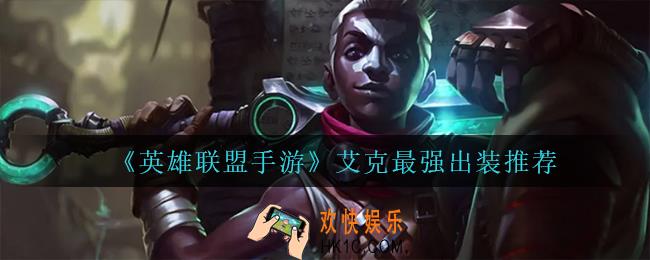 英雄联盟手游艾克怎么出装_艾克最强出装推荐