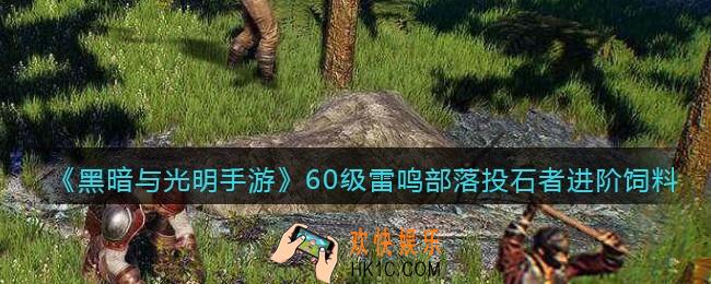 黑暗与光明手游雷鸣部落投石者进阶饲料是什么_60级宠物驯养所需材料