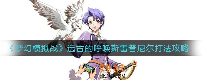 梦幻模拟战远古的呼唤斯雷普尼尔怎么打_远古的呼唤斯雷普尼尔打法攻略