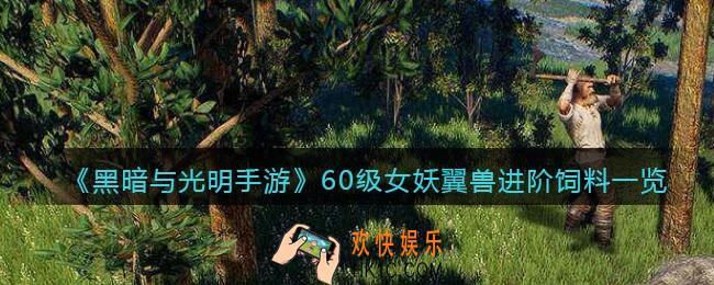 黑暗与光明手游女妖翼兽进阶饲料是什么_60级宠物驯养所需材料