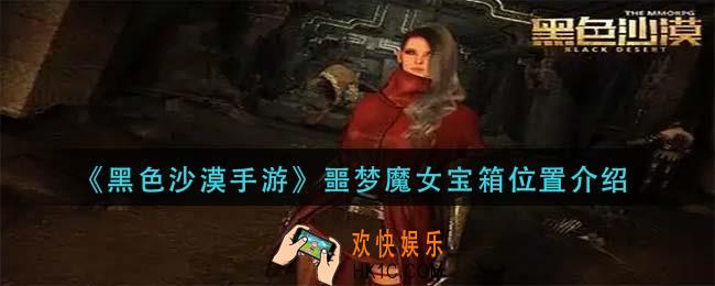 黑色沙漠手游噩梦魔女宝箱在哪里_噩梦魔女宝箱位置介绍