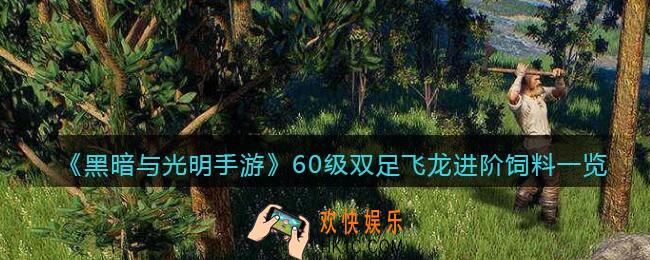 黑暗与光明手游双足飞龙进阶饲料是什么_60级宠物驯养所需材料