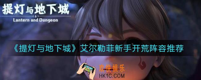 提灯与地下城艾尔勒菲新手开荒阵容怎么搭配_艾尔勒菲新手开荒阵容推荐