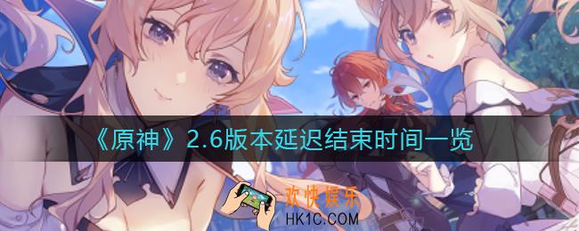 原神2.6版本延迟到什么时候_2.6版本延迟结束时间一览