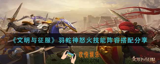文明与征服羽蛇神怒火技能阵容怎么搭配_羽蛇神怒火技能阵容搭配分享