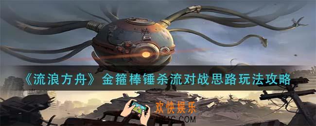 流浪方舟金箍棒锤杀流怎么玩_金箍棒锤杀流对战思路玩法攻略