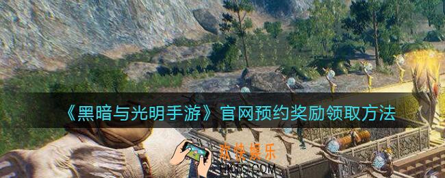 黑暗与光明手游官网预约奖励怎么领取_领取方法