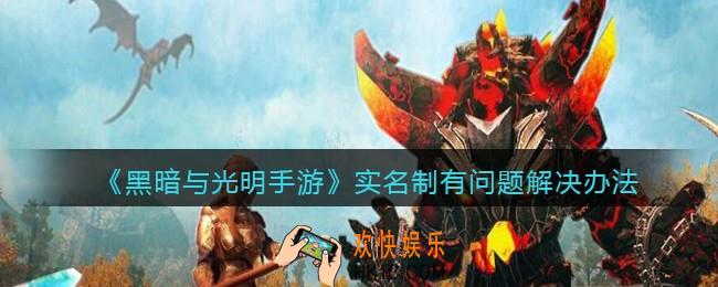 黑暗与光明手游实名制有问题怎么办_实名制有问题解决办法