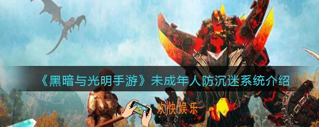 黑暗与光明手游有未成年人防沉迷吗_未成年人防沉迷系统介绍
