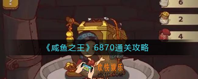 咸鱼之王6870关怎么过_6870通关攻略
