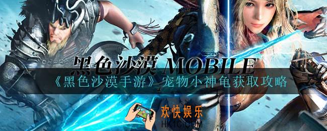 黑色沙漠手游宠物小神龟怎么获得_宠物小神龟获取攻略