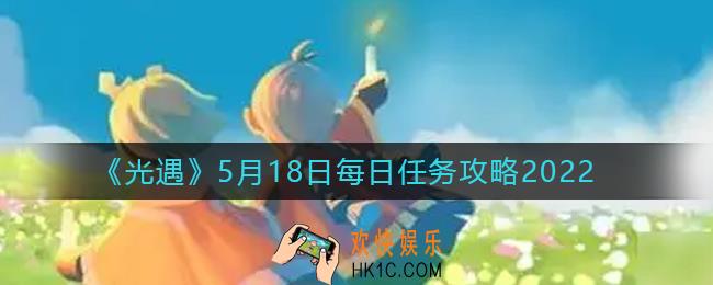 光遇每日任务5.18怎么做_5月18日每日任务攻略2022