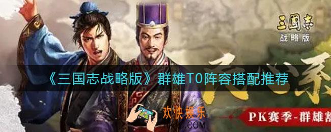 三国志战略版群雄T0阵容怎么搭配_群雄T0阵容搭配推荐