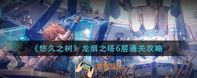 悠久之树龙烟之塔6层怎么过_龙烟之塔6层通关攻略