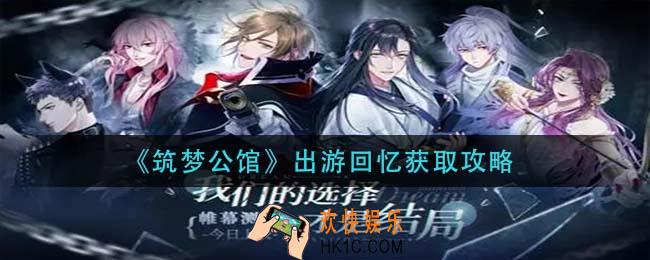 筑梦公馆出游回忆怎么获得_出游回忆获取攻略