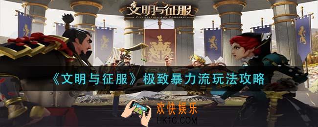 文明与征服极致暴力流怎么玩_极致暴力流玩法攻略