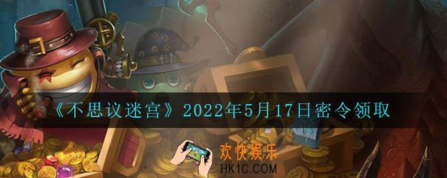 不思议迷宫2022年5月17日每日密令礼包是什么_5.17日密令怎么兑换