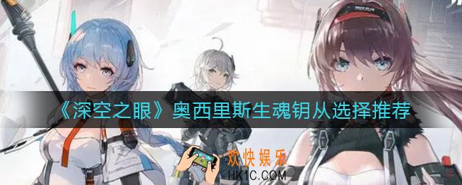 深空之眼奥西里斯生魂钥从怎么选_奥西里斯生魂钥从选择推荐