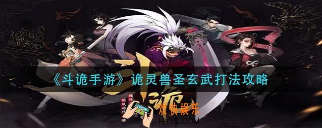 斗诡手游诡灵兽圣玄武怎么打_诡灵兽圣玄武打法攻略