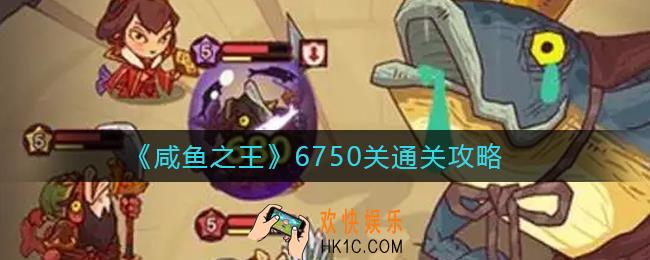 咸鱼之王6750关怎么过_6750关通关攻略